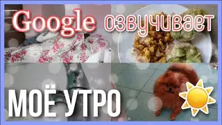 😱 Google озвучивает моё утро! / my morning routine 2021 / Моё утро ☀️