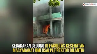 Kebakaran Gedung di Fakultas Kesehatan Masyarakat UMI Usai Plt Rektor Dilantik