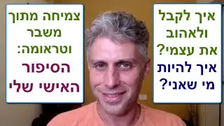 צמיחה מתוך משבר, להתגבר על טראומה, קבלה עצמית, אהבה עצמית, להיות מי שאני - הסיפור האישי שלי
