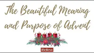 The Beautiful Meaning and Purpose of Advent 2024