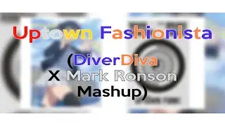 Uptown Fashionista (DiverDiva X Mark Ronson Mashup)