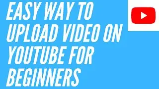 EASY WAY TO UPLOAD A VIDEO ON YOUTUBE FOR BEGINNERS
