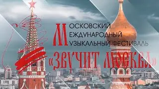 XXI МОСКОВСКИЙ МЕЖДУНАРОДНЫЙ МУЗЫКАЛЬНЫЙ ФЕСТИВАЛЬ «ЗВУЧИТ МОСКВА»