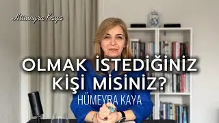 Olmak istediğiniz kişi misiniz? - Hümeyra Kaya