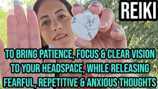REIKI to bring PATIENCE & CLEAR VISION to your HEADSPACE while releasing FEARFUL ANXIOUS THOUGHTS
