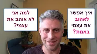 אהבה עצמית - למה אני לא אוהב את עצמי, שונא את עצמי? איך לאהוב את עצמי? איך להפסיק לשנוא את עצמי?