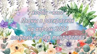 планы в раскрасках на апрель, нетворческие покупки, хобби влог 🌿