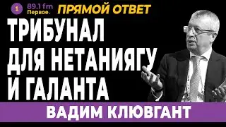 ТРИБУНАЛ для НЕТАНИЯГУ и ГАЛАНТА. ВАДИМ КЛЮВГАНТ.