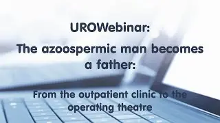 UROWebinar: The azoospermic man becomes a father: From outpatient clinic to the operating theatre