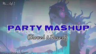 Party Mashup🥂💫(Slowed & Reverb) @Ms_Lofi1