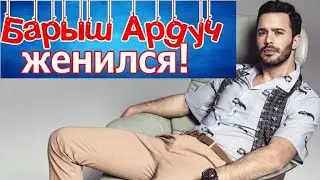 Барыш Ардуч женился!