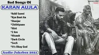 Sad Songs Of KARAN AUJLA (Reuploaded) || Sad Songs Punjabi Mashup || 