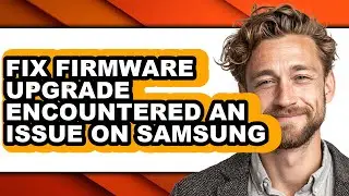 How to Fix Firmware Upgrade Encountered an Issue on Samsung (full Guide)