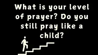 What is your level of prayer? Do you still pray like a child?