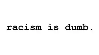 Racïsm Is Dumb
