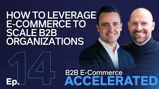 How to Leverage E-Commerce to Scale B2B Organizations | B2B E-Commerce Accelerated E14