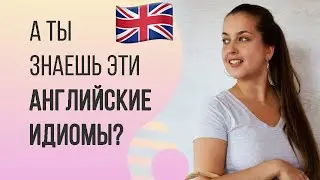 А ты знаешь эти английские идиомы?