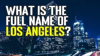 What Is The Full Name Of Los Angeles? (El Pueblo de Nuestra Señora de los Ángeles de Porciúncula)