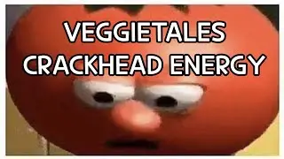 VeggieTales having Crackhead Energy for about 4 minutes