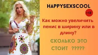 МОЖНО ЛИ УВЕЛИЧИТЬ ПЕНИС? СКОЛЬКО СТОИТ?  ДЛИНА или ШИРИНА?   