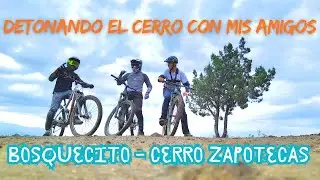 Detonando el cerro con mis amigos (Bosquecito - Cerro Zapotecas) MTB