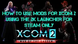 How to use mods for Xcom 2 using the 2k launcher using Steam