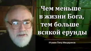 Чем меньше в жизни христианина Бога, тем больше всякой ерунды (Игумен Петр Мещеринов)