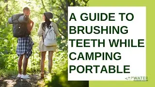 A Guide to Brushing Teeth While Camping