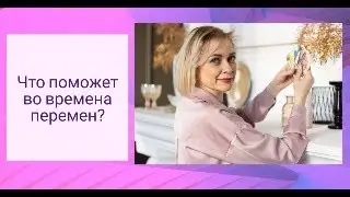 Что поможет во времена перемен?