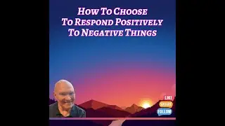 How To Choose To Respond Positively To Negative Things
