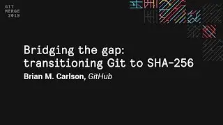Bridging the gap: transitioning Git to SHA-256 - Git Merge 2019