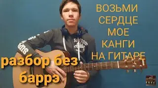 ВОЗЬМИ СЕРДЦЕ МОЁ-КАНГИ НА ГИТАРЕ БЕЗ БАРРЭ(РАЗБОР)