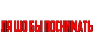 ЛЯ ШО БЫ ПОСНИМАТЬ