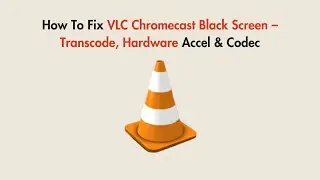 How To Fix VLC Chromecast Black Screen – Transcode, Hardware Accel & Codec