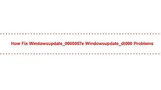 How Fix windowsupdate_0000057e windowsupdate_dt000 Problems