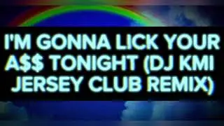 I'M GONNA LICK YOUR A$$ TONIGHT (DJ KMI JERSEY CLUB REMIX)