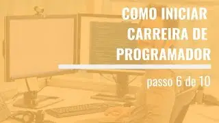 Como se tornar programador profissional [ Passo 6 de 10 ]