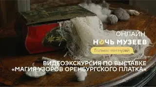 Ночь музеев – 2021: Видеоэкскурсия по временной выставке «Магия узоров оренбургского платка»