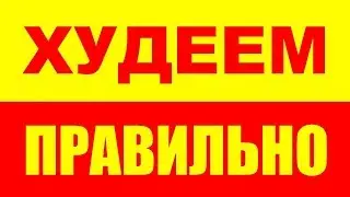 КАК ПРАВИЛЬНО ХУДЕТЬ - КАК ПОХУДЕТЬ - ХУДЕЕМ ПРАВИЛЬНО