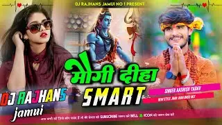 Mogi Diha Smart BolBam Ashish Yadabv Bolbam Dj Remix Dj Rajhans Jamui
