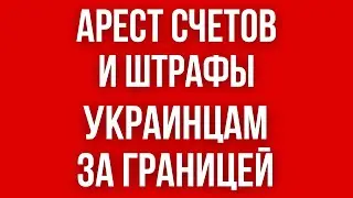 Арест СЧЕТОВ украинцев ЗА ГРАНИЦЕЙ? // АРЕСТ ИМУЩЕСТВА // Какие ШТРАФЫ и наказания кому ГРОЗЯТ