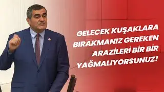 "Gelecek kuşaklara bırakmanız gereken arazileri bir bir yağmalıyorsunuz!"