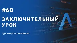#60 Заключительный урок [Курс по Верстке от AROKEN]