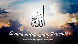 Semua untuk Sang Pencipta | Ustadz Dr. Syafiq Riza Basalamah MA