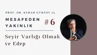 Mesafeden Yakınlık #6 Seyir Varlığı Olmak ve Edep