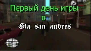 ПЕРВЫЙ ДЕНЬ ИГРЫ В GTA SA