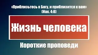 Жизнь человека | Короткие проповеди Христианские проповеди | Хлеб на каждый день