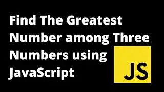 Find The Greatest Number among Three Numbers using JavaScript