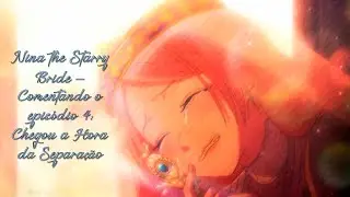 Nina the Starry Bride – Comentando o episódio 4: Chegou a Hora da Separação