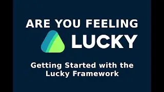Are You Feeling Lucky: Getting Started with the Lucky Framework